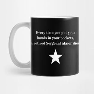 Every time you put your hands in your pockets, a retired Sergeant Major dies Mug